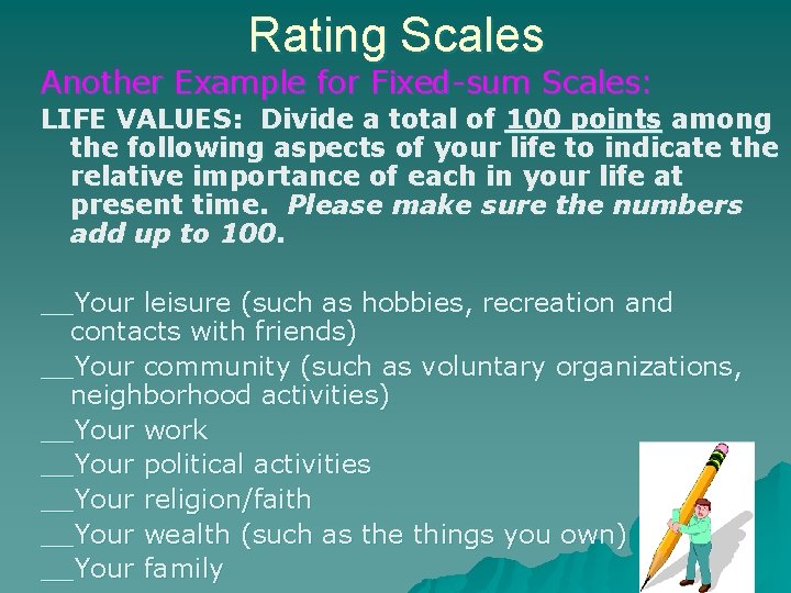 Rating Scales Another Example for Fixed-sum Scales: LIFE VALUES: Divide a total of 100 Rating Scales Another Example for Fixed-sum Scales: LIFE VALUES: Divide a total of 100