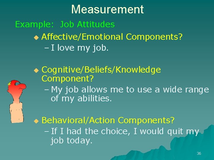 Measurement Example: Job Attitudes u u u Affective/Emotional Components? – I love my job. Measurement Example: Job Attitudes u u u Affective/Emotional Components? – I love my job.