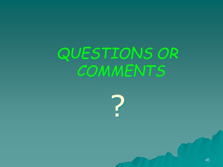 QUESTIONS OR COMMENTS ? 45 QUESTIONS OR COMMENTS ? 45