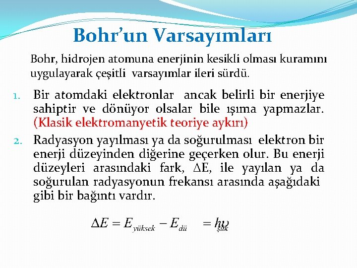 Bohr’un Varsayımları Bohr, hidrojen atomuna enerjinin kesikli olması kuramını uygulayarak çeşitli varsayımlar ileri sürdü.