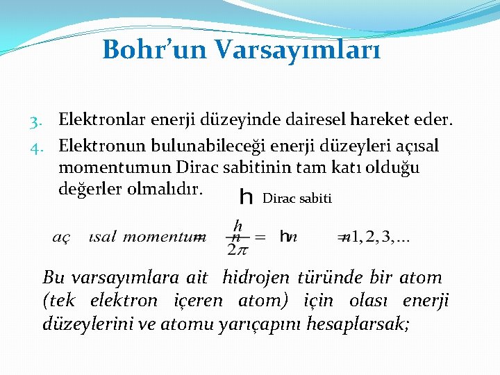 Bohr’un Varsayımları 3. Elektronlar enerji düzeyinde dairesel hareket eder. 4. Elektronun bulunabileceği enerji düzeyleri