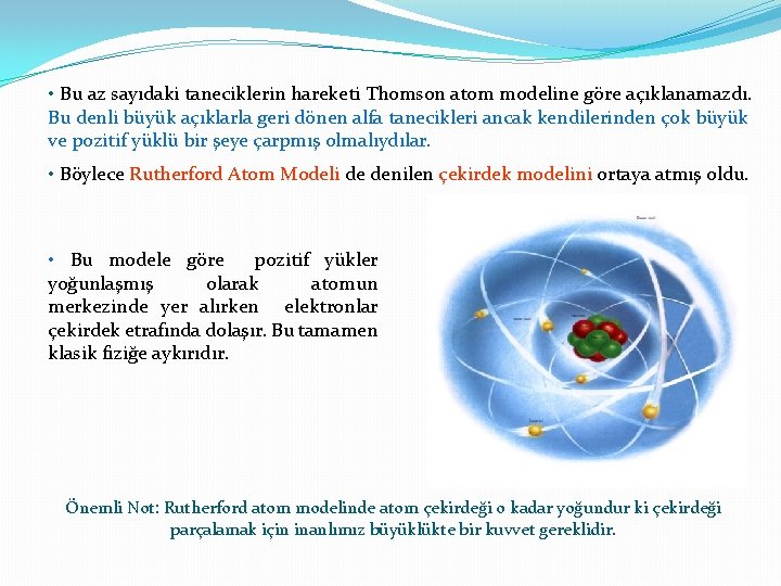  • Bu az sayıdaki taneciklerin hareketi Thomson atom modeline göre açıklanamazdı. Bu denli