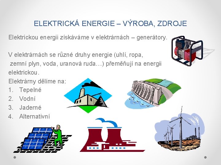 ELEKTRICKÁ ENERGIE – VÝROBA, ZDROJE Elektrickou energii získáváme v elektrárnách – generátory. V elektrárnách