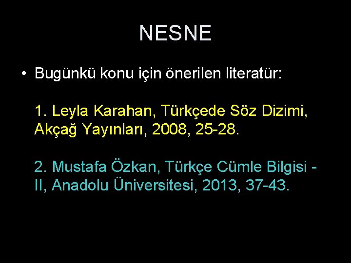 NESNE • Bugünkü konu için önerilen literatür: 1. Leyla Karahan, Türkçede Söz Dizimi, Akçağ