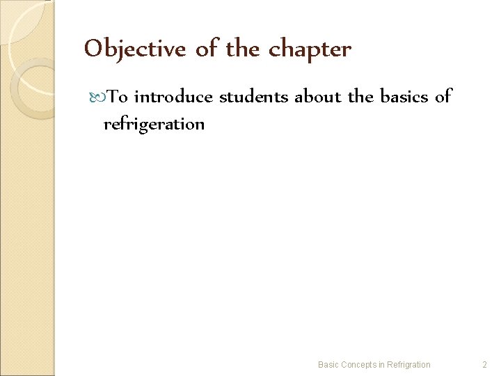 Objective of the chapter To introduce students about the basics of refrigeration Basic Concepts