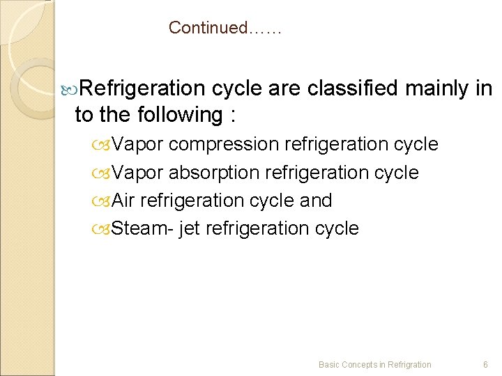 Continued…… Refrigeration cycle are classified mainly in to the following : Vapor compression refrigeration