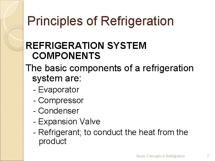 Principles of Refrigeration REFRIGERATION SYSTEM COMPONENTS The basic components of a refrigeration system are: