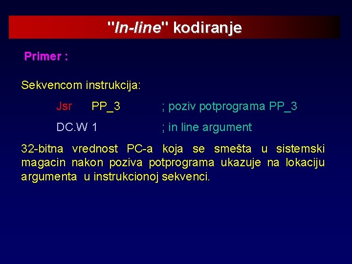 "In-line" kodiranje Primer : Sekvencom instrukcija: Jsr PP_3 DC. W 1 ; poziv potprograma
