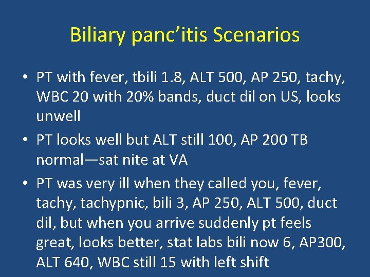 Biliary panc’itis Scenarios • PT with fever, tbili 1. 8, ALT 500, AP 250,