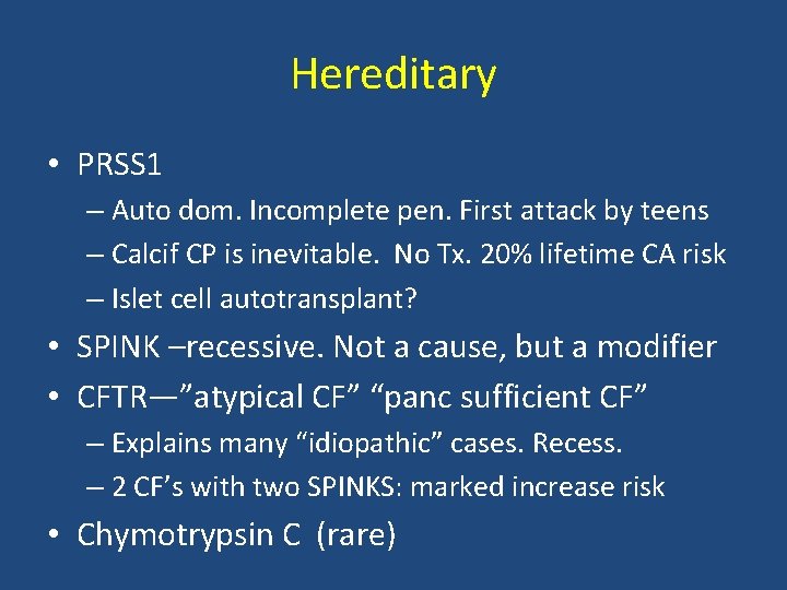Hereditary • PRSS 1 – Auto dom. Incomplete pen. First attack by teens –