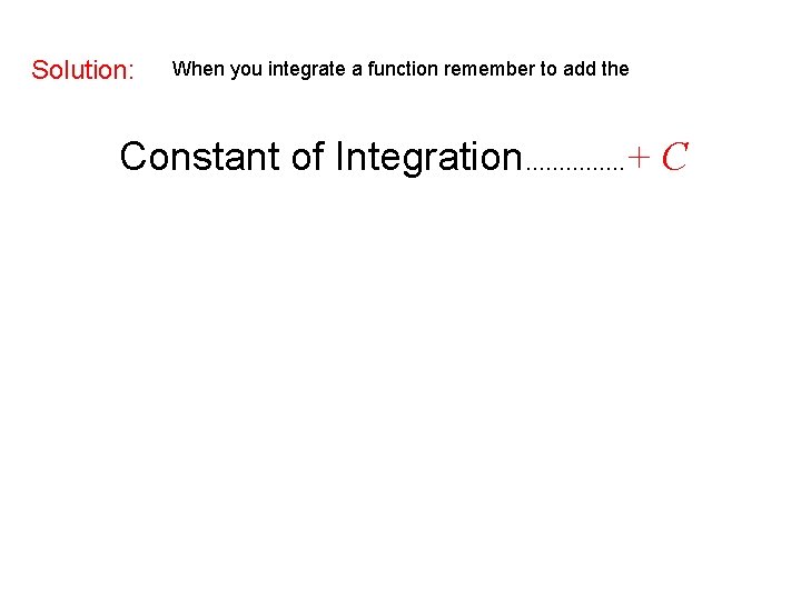 Solution: When you integrate a function remember to add the Constant of Integration……………+ C