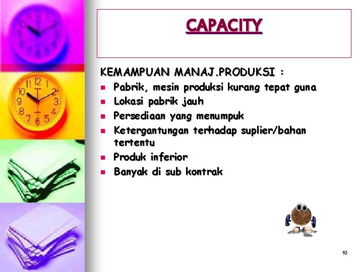 CAPACITY KEMAMPUAN MANAJ. PRODUKSI : n Pabrik, mesin produksi kurang tepat guna n Lokasi