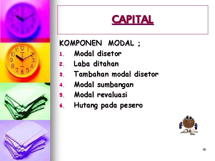 CAPITAL KOMPONEN MODAL ; 1. Modal disetor 2. Laba ditahan 3. Tambahan modal disetor