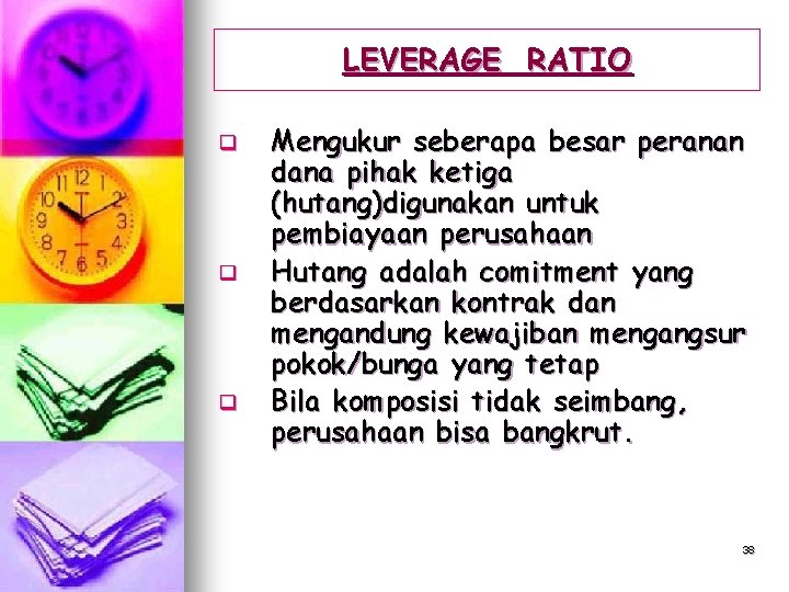 LEVERAGE RATIO q q q Mengukur seberapa besar peranan dana pihak ketiga (hutang)digunakan untuk