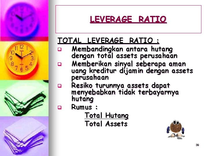 LEVERAGE RATIO TOTAL LEVERAGE RATIO : q Membandingkan antara hutang dengan total assets perusahaan