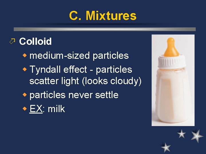 C. Mixtures ö Colloid w medium-sized particles w Tyndall effect - particles scatter light C. Mixtures ö Colloid w medium-sized particles w Tyndall effect - particles scatter light