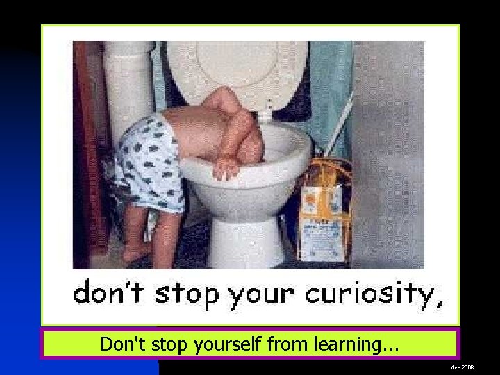Don't stop yourself from learning. . . dee 2008 