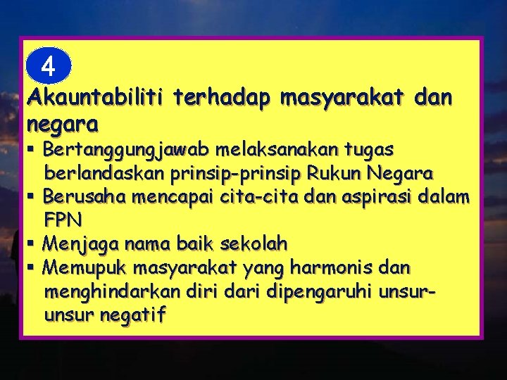 4 Akauntabiliti terhadap masyarakat dan negara § Bertanggungjawab melaksanakan tugas berlandaskan prinsip-prinsip Rukun Negara