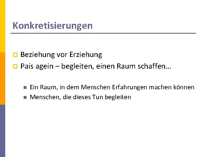 Konkretisierungen Beziehung vor Erziehung p Pais agein – begleiten, einen Raum schaffen… p n