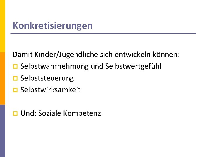 Konkretisierungen Damit Kinder/Jugendliche sich entwickeln können: p Selbstwahrnehmung und Selbstwertgefühl p Selbststeuerung p Selbstwirksamkeit