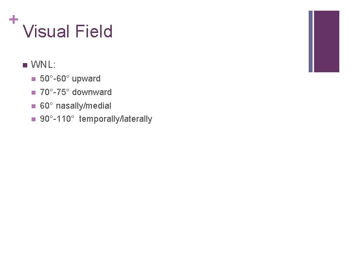 + Visual Field WNL: 50°-60° upward 70°-75° downward 60° nasally/medial 90°-110° temporally/laterally 