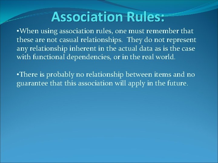Association Rules: • When using association rules, one must remember that these are not