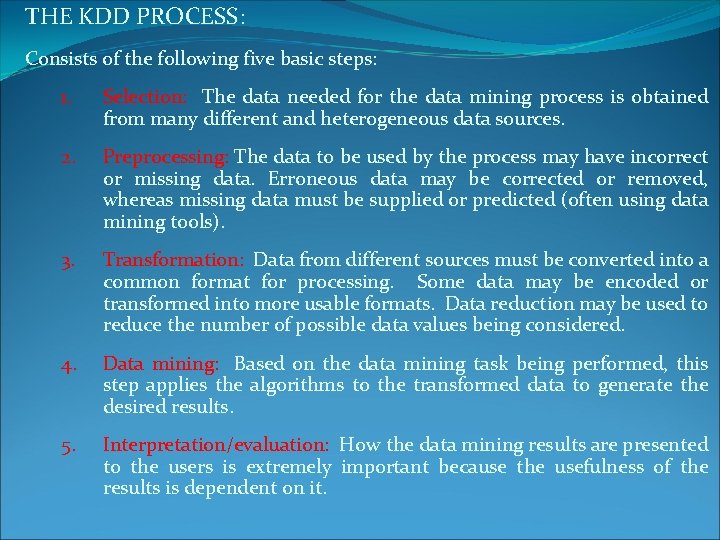 THE KDD PROCESS: Consists of the following five basic steps: 1. Selection: The data THE KDD PROCESS: Consists of the following five basic steps: 1. Selection: The data