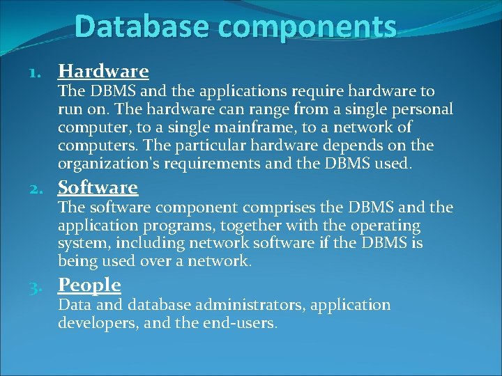 Database components 1. Hardware The DBMS and the applications require hardware to run on. Database components 1. Hardware The DBMS and the applications require hardware to run on.