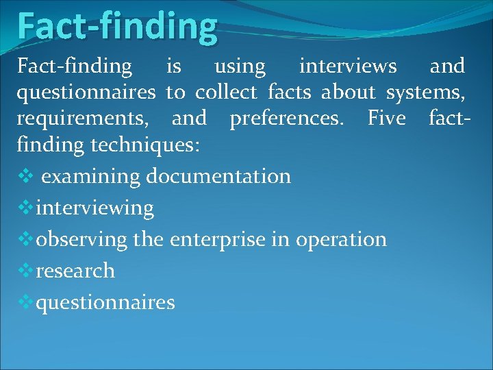 Fact-finding is using interviews and questionnaires to collect facts about systems, requirements, and preferences. Fact-finding is using interviews and questionnaires to collect facts about systems, requirements, and preferences.