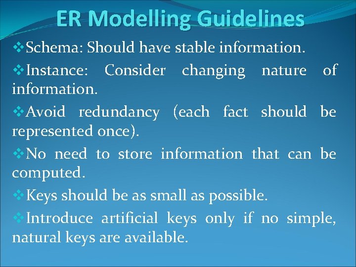 ER Modelling Guidelines v. Schema: Should have stable information. v. Instance: Consider changing nature ER Modelling Guidelines v. Schema: Should have stable information. v. Instance: Consider changing nature