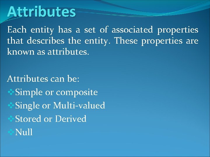 Attributes Each entity has a set of associated properties that describes the entity. These