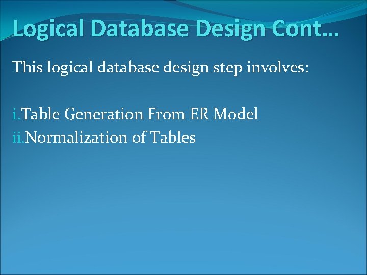 Logical Database Design Cont… This logical database design step involves: i. Table Generation From