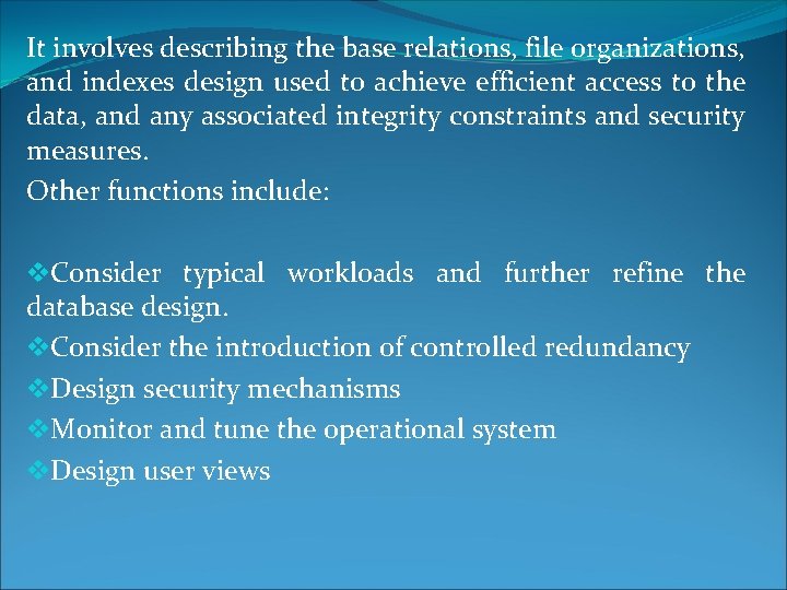 It involves describing the base relations, file organizations, and indexes design used to achieve