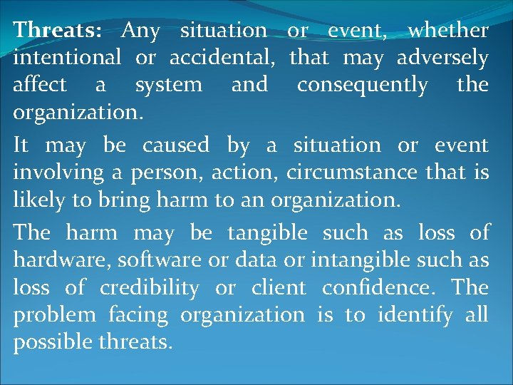 Threats: Any situation or event, whether intentional or accidental, that may adversely affect a