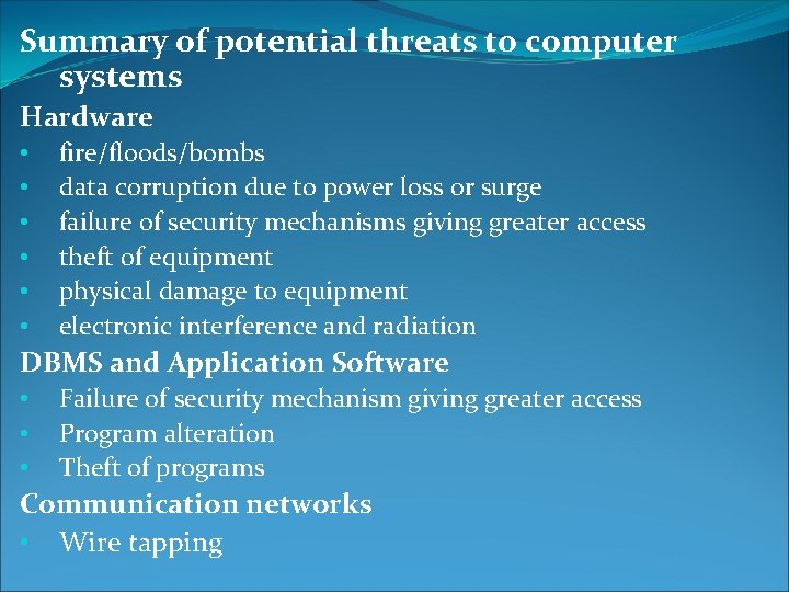 Summary of potential threats to computer systems Hardware • • • fire/floods/bombs data corruption Summary of potential threats to computer systems Hardware • • • fire/floods/bombs data corruption