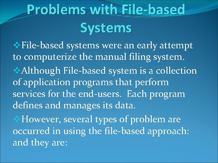 Problems with File-based Systems v. File-based systems were an early attempt to computerize the