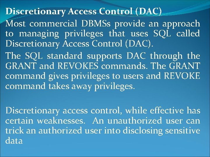 Discretionary Access Control (DAC) Most commercial DBMSs provide an approach to managing privileges that Discretionary Access Control (DAC) Most commercial DBMSs provide an approach to managing privileges that