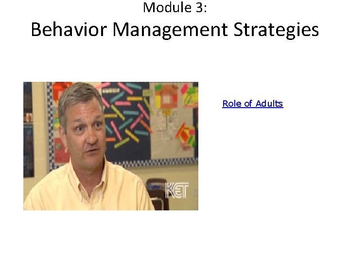 Module 3: Behavior Management Strategies Role of Adults Module 3: Behavior Management Strategies Role of Adults