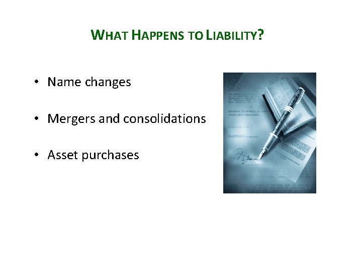 WHAT HAPPENS TO LIABILITY? • Name changes • Mergers and consolidations • Asset purchases