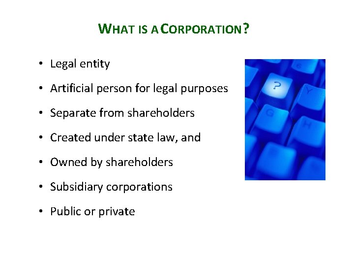 WHAT IS A CORPORATION? • Legal entity • Artificial person for legal purposes •