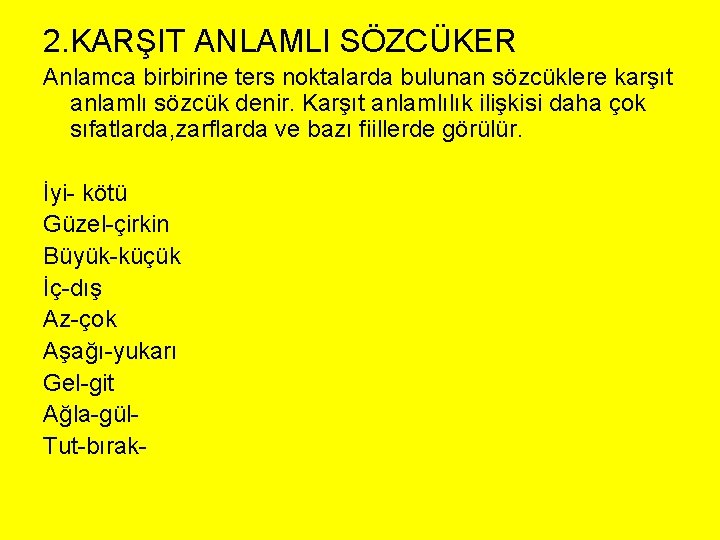 2. KARŞIT ANLAMLI SÖZCÜKER Anlamca birbirine ters noktalarda bulunan sözcüklere karşıt anlamlı sözcük denir.