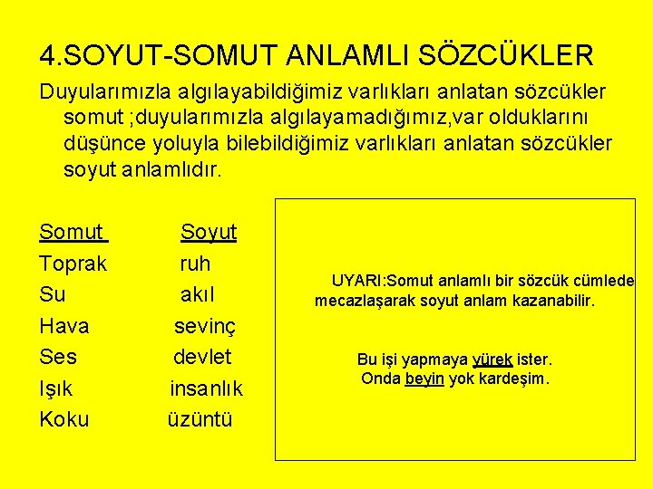 4. SOYUT-SOMUT ANLAMLI SÖZCÜKLER Duyularımızla algılayabildiğimiz varlıkları anlatan sözcükler somut ; duyularımızla algılayamadığımız, var