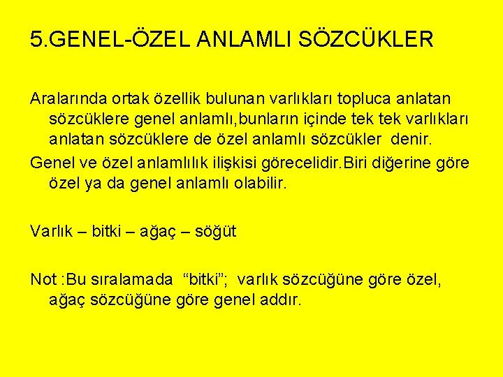 5. GENEL-ÖZEL ANLAMLI SÖZCÜKLER Aralarında ortak özellik bulunan varlıkları topluca anlatan sözcüklere genel anlamlı,