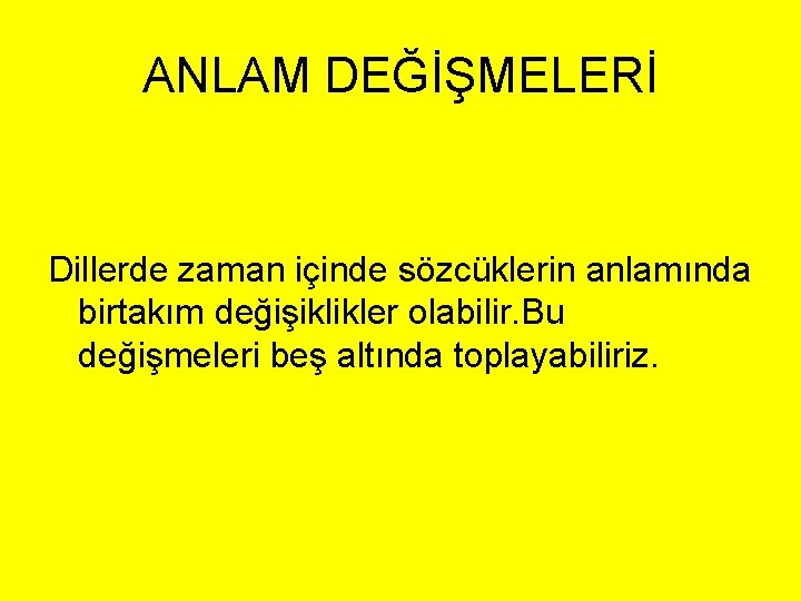 ANLAM DEĞİŞMELERİ Dillerde zaman içinde sözcüklerin anlamında birtakım değişiklikler olabilir. Bu değişmeleri beş altında