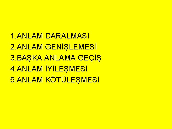 1. ANLAM DARALMASI 2. ANLAM GENİŞLEMESİ 3. BAŞKA ANLAMA GEÇİŞ 4. ANLAM İYİLEŞMESİ 5.