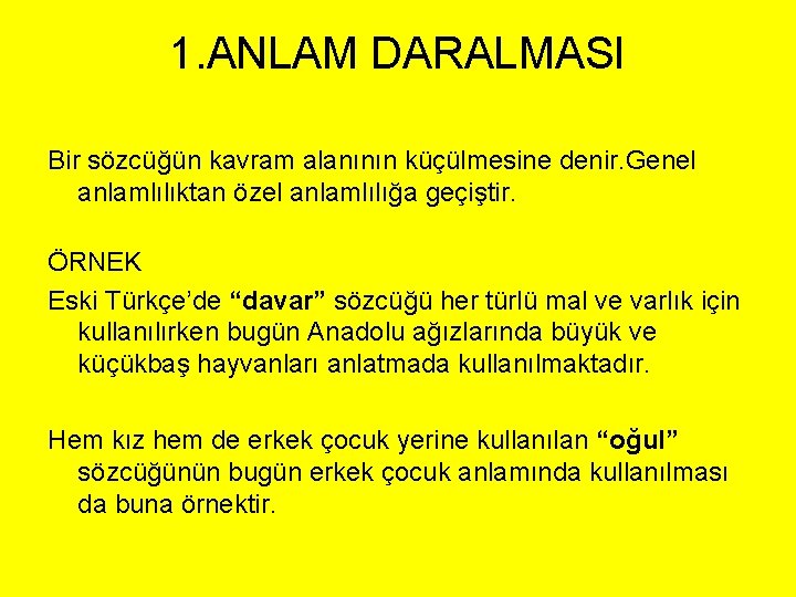 1. ANLAM DARALMASI Bir sözcüğün kavram alanının küçülmesine denir. Genel anlamlılıktan özel anlamlılığa geçiştir.