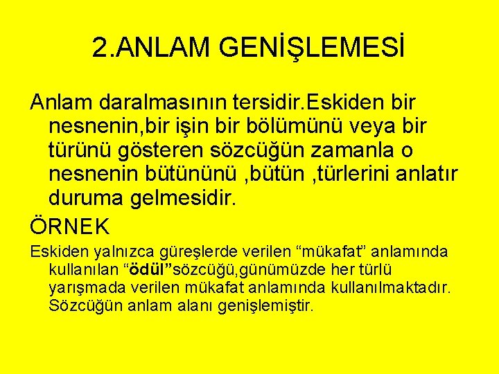 2. ANLAM GENİŞLEMESİ Anlam daralmasının tersidir. Eskiden bir nesnenin, bir işin bir bölümünü veya