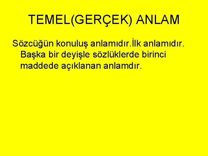 TEMEL(GERÇEK) ANLAM Sözcüğün konuluş anlamıdır. İlk anlamıdır. Başka bir deyişle sözlüklerde birinci maddede açıklanan