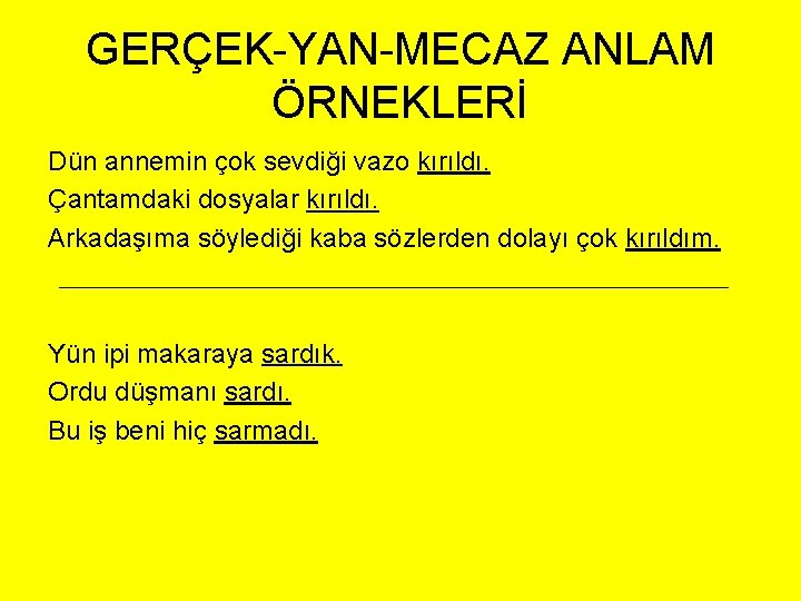 GERÇEK-YAN-MECAZ ANLAM ÖRNEKLERİ Dün annemin çok sevdiği vazo kırıldı. Çantamdaki dosyalar kırıldı. Arkadaşıma söylediği