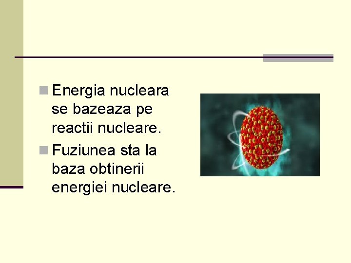 n Energia nucleara se bazeaza pe reactii nucleare. n Fuziunea sta la baza obtinerii